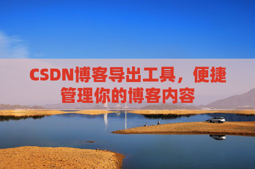 CSDN博客导出工具，便捷管理你的博客内容